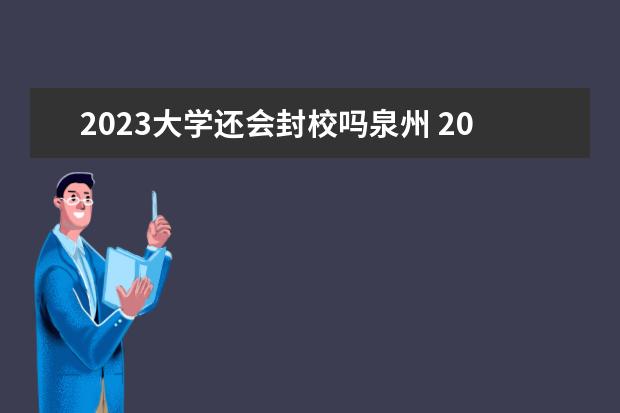 2023大学还会封校吗泉州 2023天津的大学什么时候解封