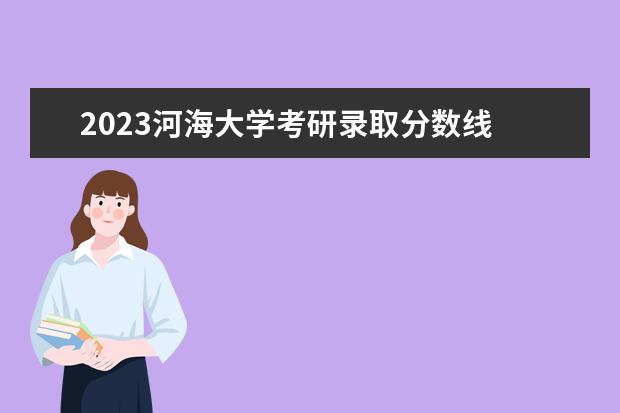 2023河海大学考研录取分数线 河海大学2023考研录取名单