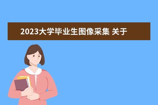 2023大学毕业生图像采集 关于做好东华理工大学2023上半年成教(通知自学考试)...