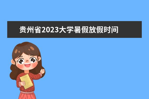 贵州省2023大学暑假放假时间 贵州省中小学2023年暑假放假时间