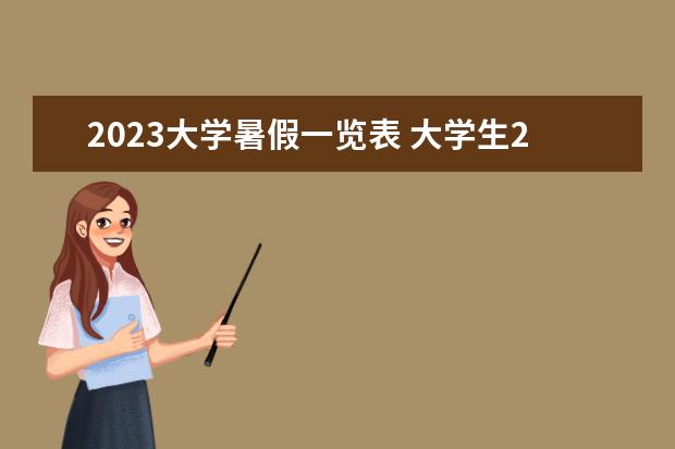 2023大学暑假一览表 大学生2023暑假放假时间