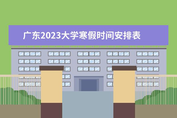 广东2023大学寒假时间安排表 广东2022至2023寒假放假时间