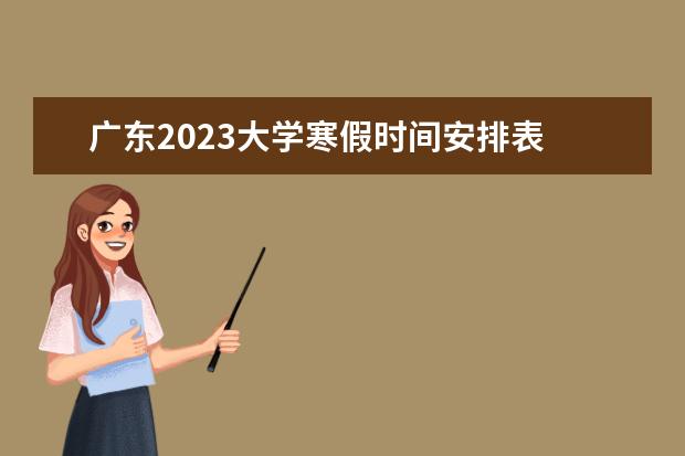 广东2023大学寒假时间安排表 广东2022至2023寒假放假时间