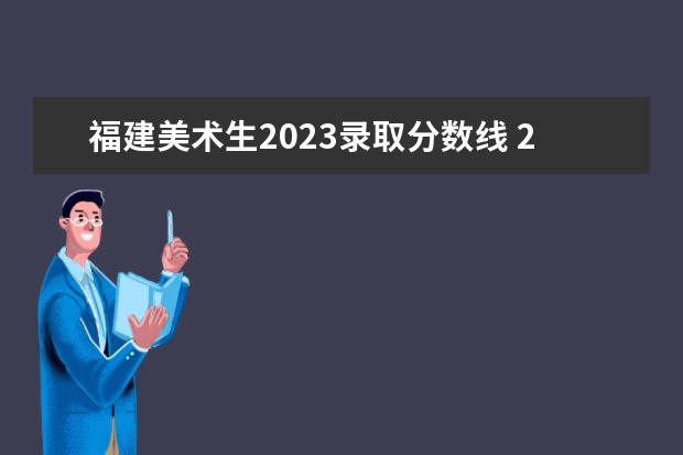 福建美术生2023录取分数线 2023高考美术分数线