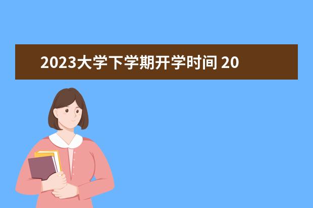 2023大学下学期开学时间 2023年大学生开学时间