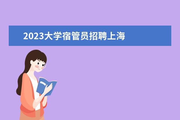 2023大学宿管员招聘上海 
  篇四：大学宿管老师2023年工作计划