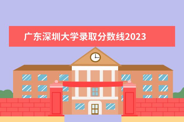 广东深圳大学录取分数线2023 2023深圳大学考研分数线是多少