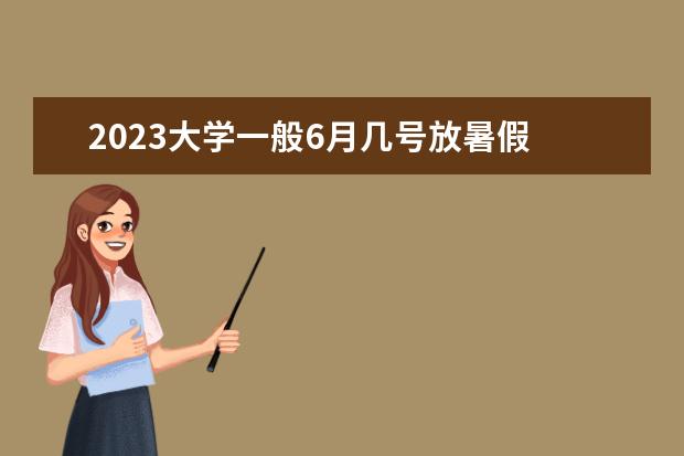 2023大学一般6月几号放暑假 2023大学放暑假时间