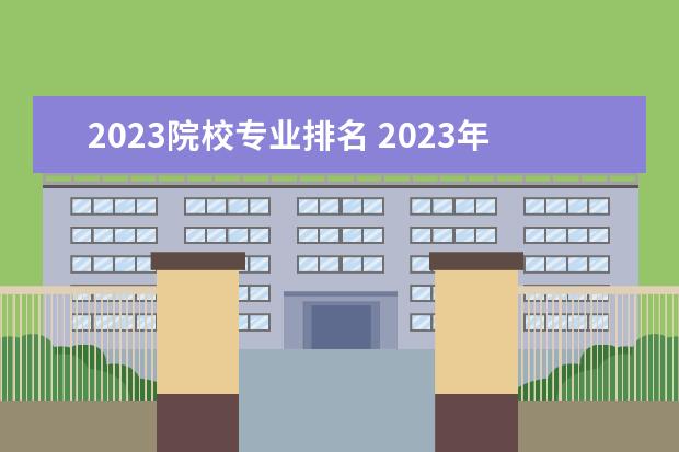 2023院校专业排名 2023年中国大学专业排名