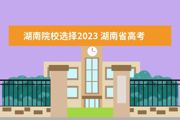 湖南院校选择2023 湖南省高考2023分数线