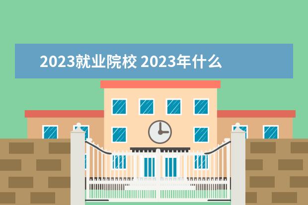 2023就业院校 2023年什么大学专业好就业