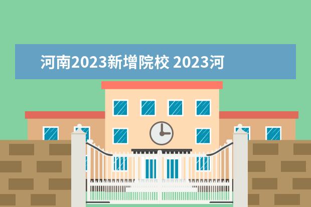 河南2023新增院校 2023河南专升本学校有哪些