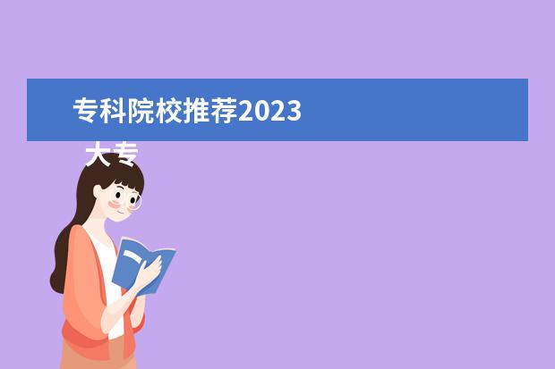 专科院校推荐2023 
  大专院校有哪些比较好