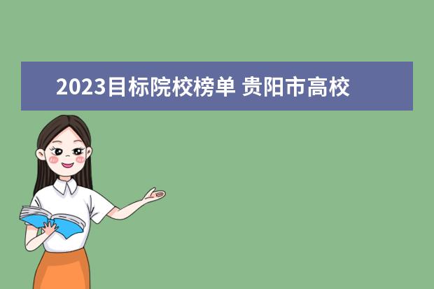 2023目标院校榜单 贵阳市高校2023年排名: 31所大学进入榜单, 贵阳师范...