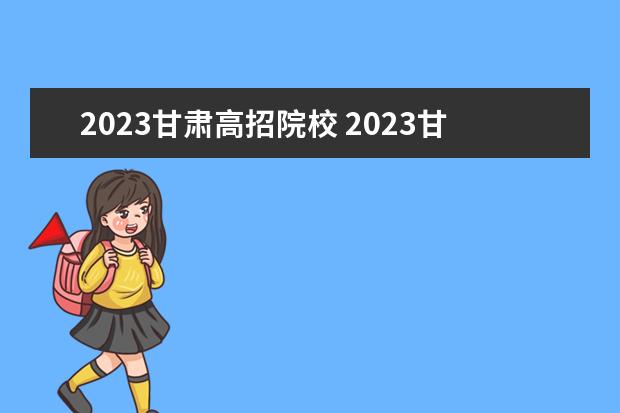 2023甘肃高招院校 2023甘肃高考分数线