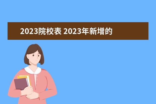 2023院校表 2023年新增的大学院校有哪些