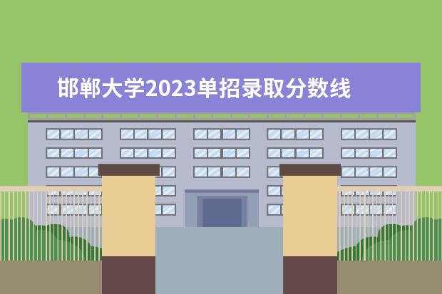 邯郸大学2023单招录取分数线 邯郸大学有单招吗