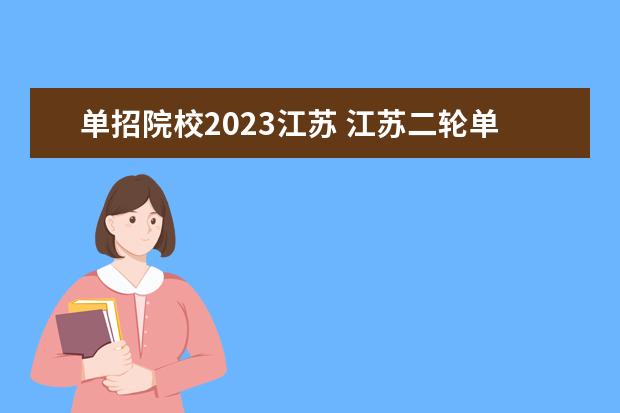 单招院校2023江苏 江苏二轮单招有哪些学校2023