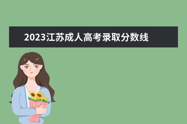 2023江苏成人高考录取分数线 成人高考分数线2023年公布