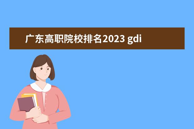 广东高职院校排名2023 gdi高职高专排行榜2023