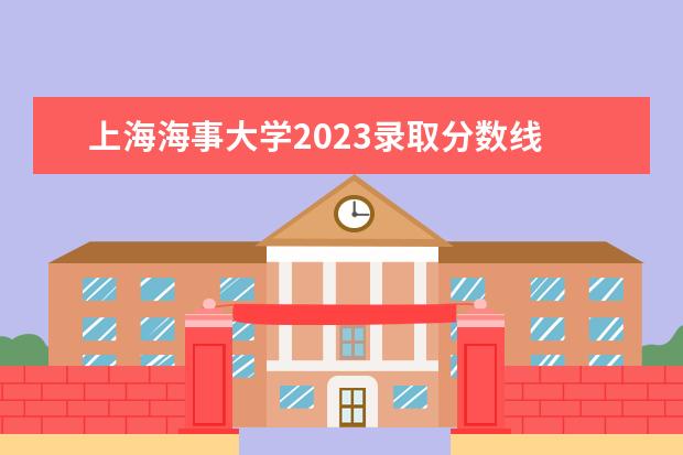 上海海事大学2023录取分数线 上海海事大学2023年会计专硕分数线