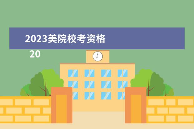 2023美院校考资格 
  2023年艺考还有校考吗