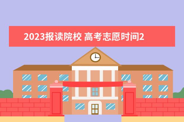 2023报读院校 高考志愿时间2023年时间表