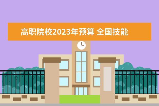 高职院校2023年预算 全国技能大赛2023项目有哪些