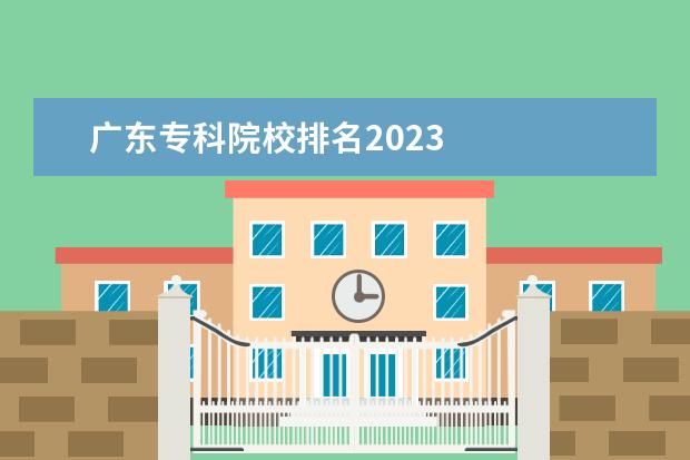 广东专科院校排名2023 
  认可度高的专科推荐