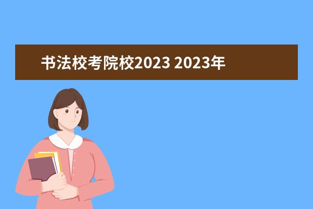 书法校考院校2023 2023年书法校考的学校有哪些