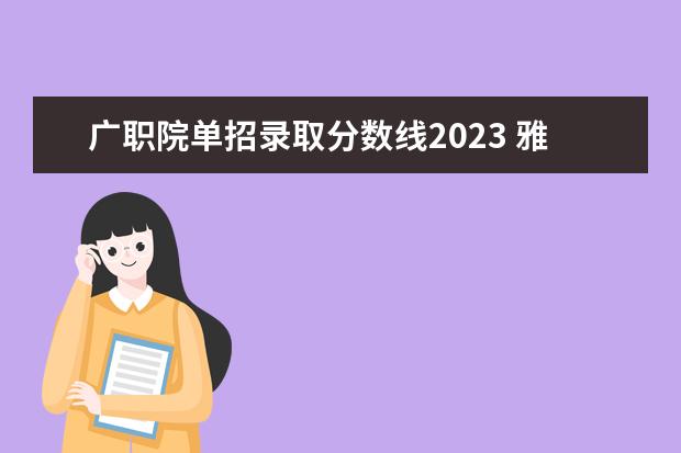广职院单招录取分数线2023 雅安职业技术学院2023单招录取线
