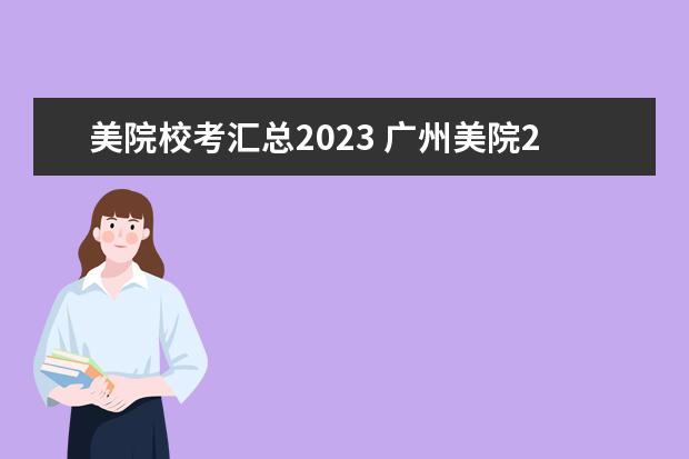 美院校考汇总2023 广州美院2023年校考时间