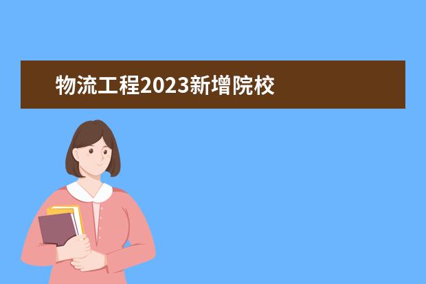 物流工程2023新增院校 
  其他信息：
  <br/>