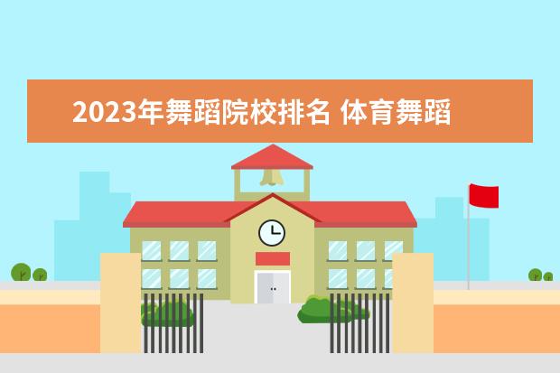 2023年舞蹈院校排名 体育舞蹈校考学校有哪些2023