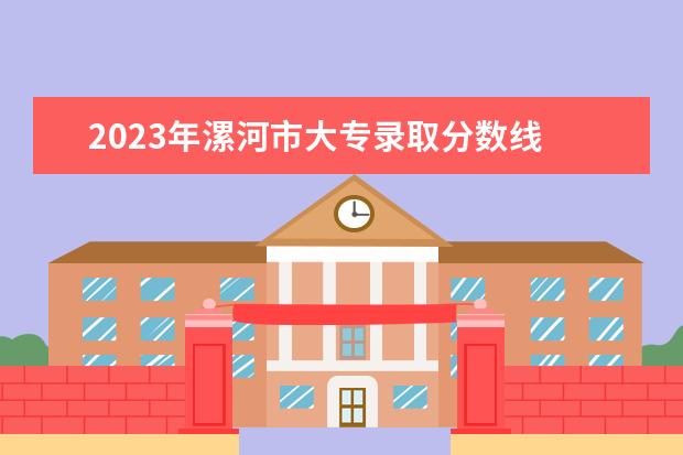 2023年漯河市大专录取分数线 
  法律主观：
  <br/>