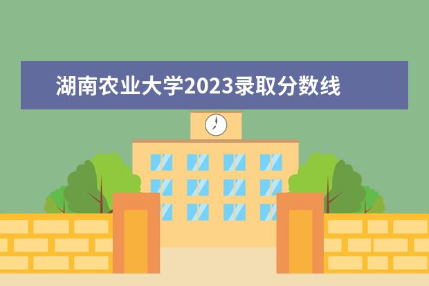 湖南农业大学2023录取分数线 湖23湖南农大会计专硕复试分数线