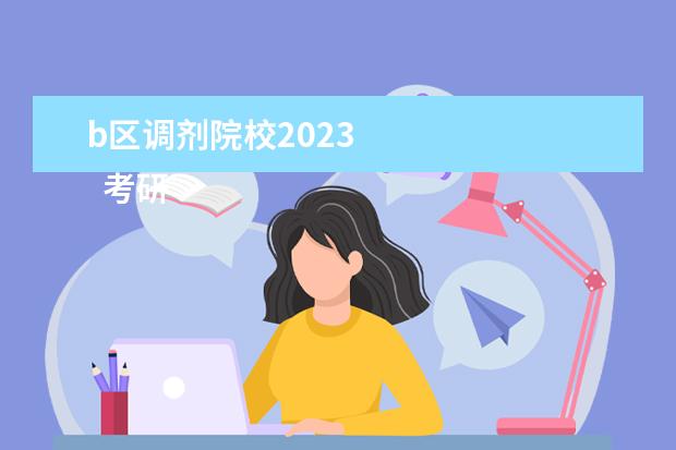 b区调剂院校2023 
  考研b区适合调剂的大学