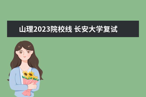 山理2023院校线 长安大学复试分数线2023年