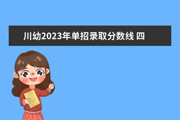 川幼2023年单招录取分数线 四川幼儿师范高等专科学校单招分数线多少?