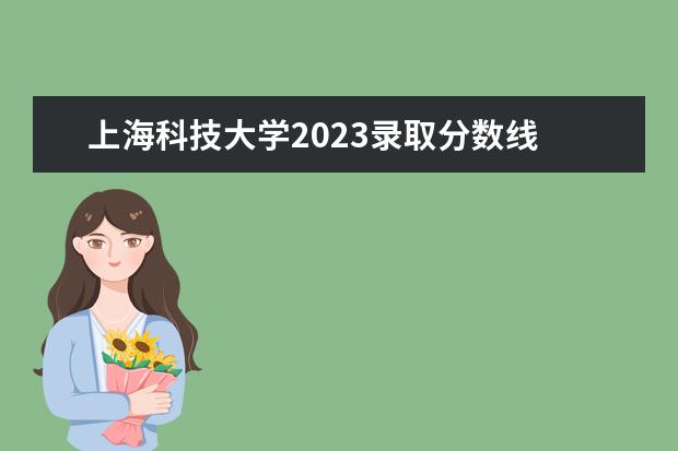 上海科技大学2023录取分数线 上海大学分数线2023