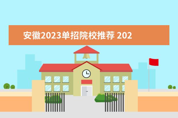 安徽2023单招院校推荐 2023全国单招学校有哪些学校