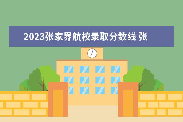 2023张家界航校录取分数线 张家界航空学校分数线