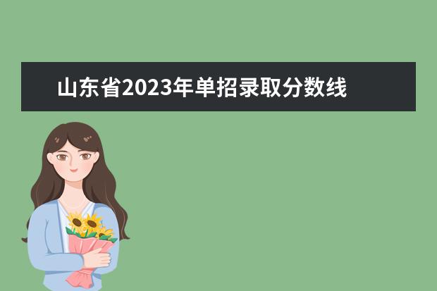 山东省2023年单招录取分数线 2023年山东单招录取时间