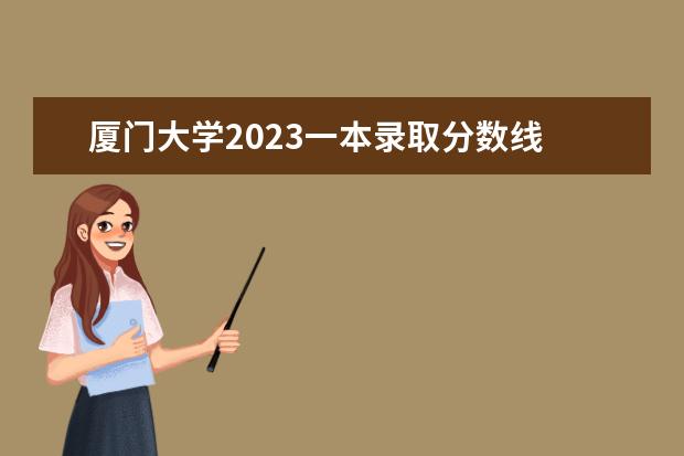 厦门大学2023一本录取分数线 厦门大学录取分数线2023新高考