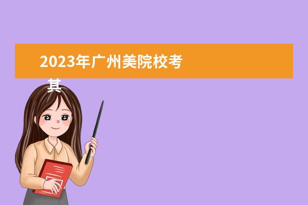 2023年广州美院校考 
  其他信息：
  <br/>