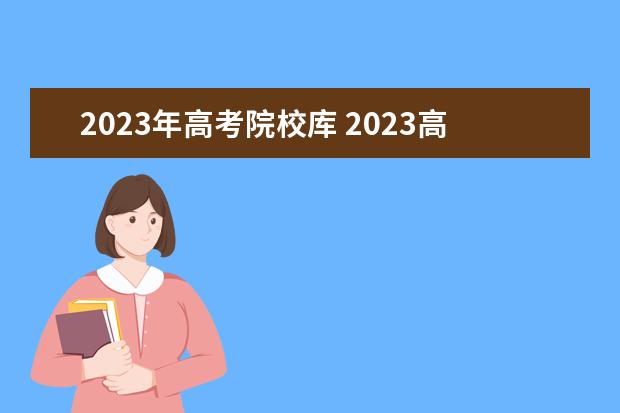 2023年高考院校库 2023高考输入成绩自动选学校的软件推荐 有什么优点 ...