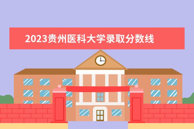 2023贵州医科大学录取分数线 贵州省2023专升本分数线