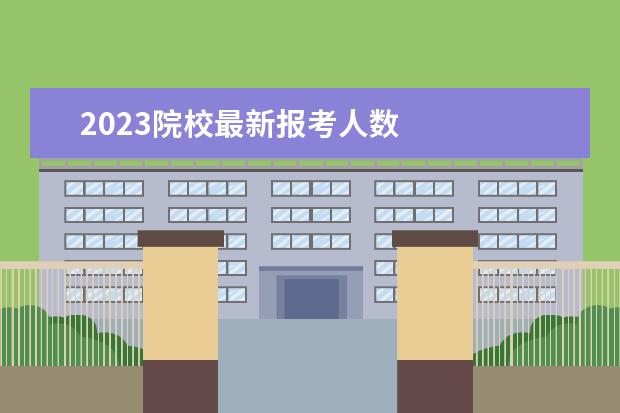 2023院校最新报考人数 
  其他信息：
  <br/>