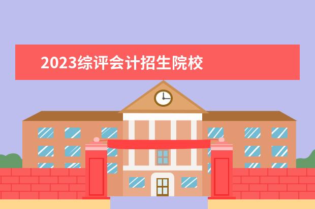 2023综评会计招生院校 
  其他信息：
  <br/>