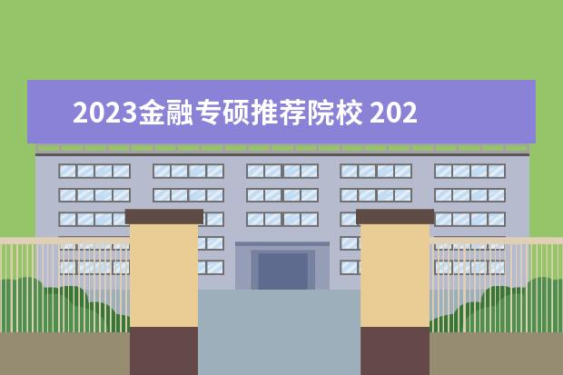 2023金融专硕推荐院校 2023金融专硕分数线
